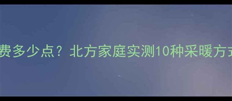 图片 暖气片一天电费多少点？北方家庭实测10种采暖方式电费清单！2
