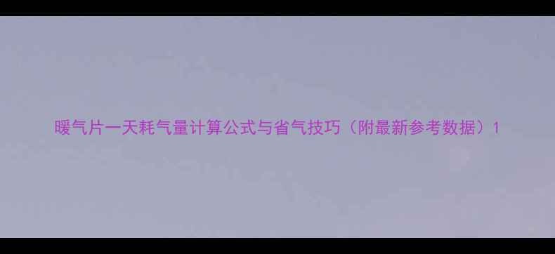 暖气片一天耗气量计算公式与省气技巧附最新参考数据