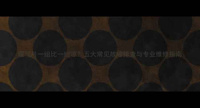 图片 暖气片一组比一组凉？五大常见故障排查与专业维修指南