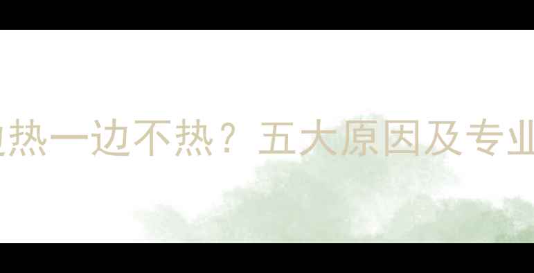 暖气片一边热一边不热五大原因及专业解决方法