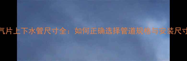 图片 暖气片上下水管尺寸全：如何正确选择管道规格与安装尺寸？