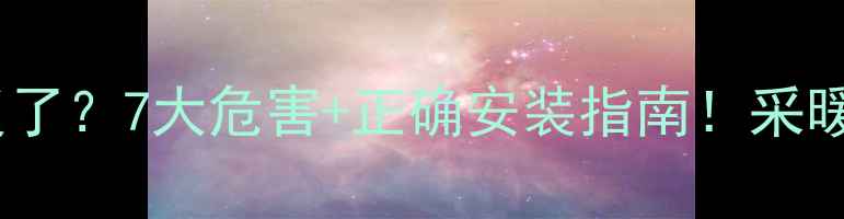 图片 暖气片上下管道装反了？7大危害+正确安装指南！采暖设备这样装才节能1