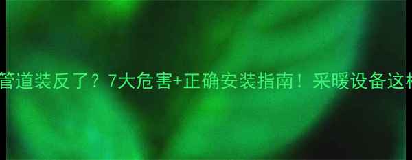图片 暖气片上下管道装反了？7大危害+正确安装指南！采暖设备这样装才节能2