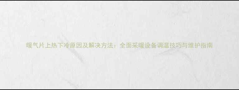 图片 暖气片上热下冷原因及解决方法：全面采暖设备调温技巧与维护指南