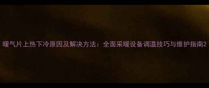 图片 暖气片上热下冷原因及解决方法：全面采暖设备调温技巧与维护指南2