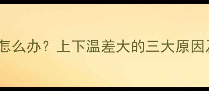 暖气片上热下冷怎么办上下温差大的三大原因及专业维修指南