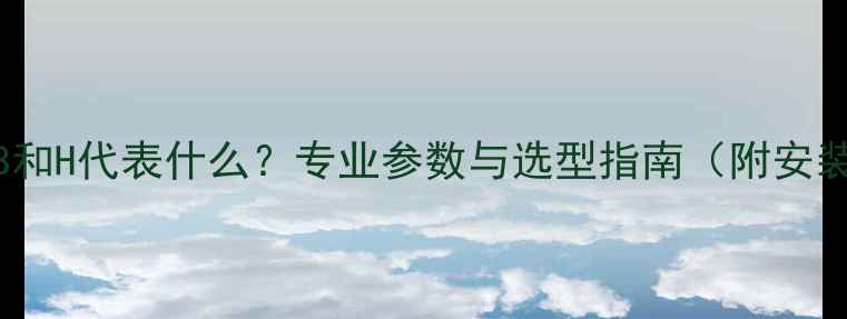 暖气片上的B和H代表什么专业参数与选型指南附安装注意事项