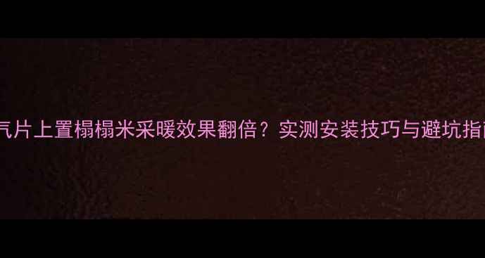 图片 暖气片上置榻榻米采暖效果翻倍？实测安装技巧与避坑指南2