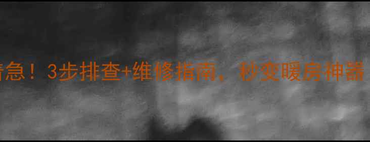 暖气片下边不热别着急3步排查维修指南秒变暖房神器附超全自检清单