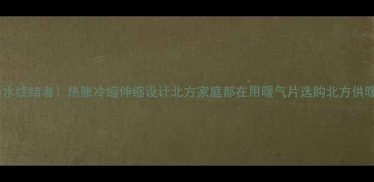 图片 暖气片不渗水终结者！热胀冷缩伸缩设计北方家庭都在用暖气片选购北方供暖装修干货1