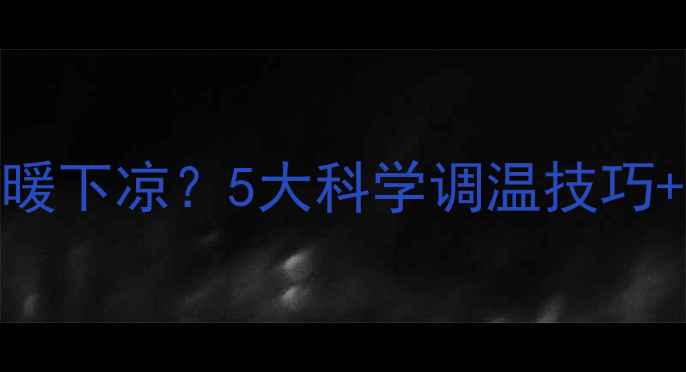 暖气片不热上暖下凉5大科学调温技巧专业养护指南