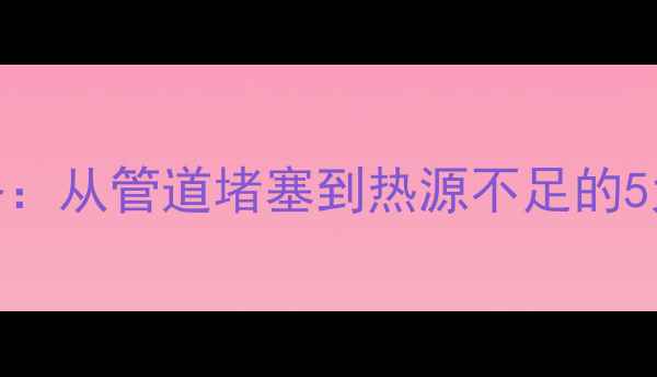 图片 暖气片不热不均全攻略：从管道堵塞到热源不足的5大故障排查与修复方案