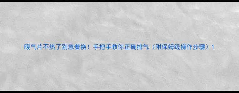 暖气片不热了别急着换手把手教你正确排气附保姆级操作步骤