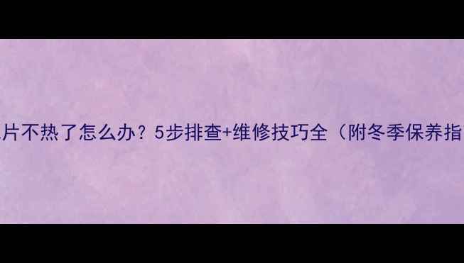图片 暖气片不热了怎么办？5步排查+维修技巧全（附冬季保养指南）