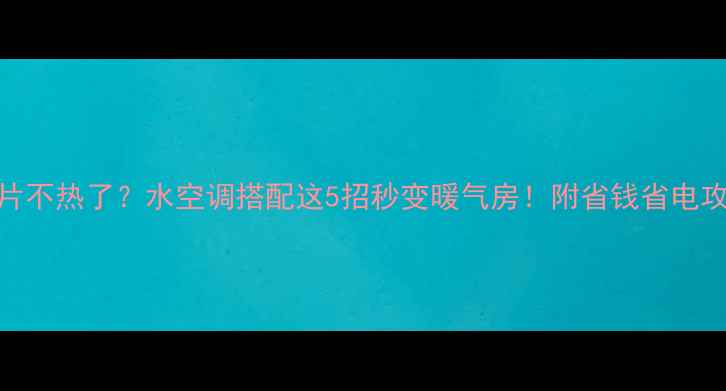 图片 暖气片不热了？水空调搭配这5招秒变暖气房！附省钱省电攻略🔥