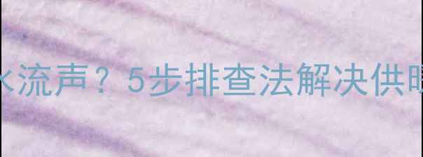 图片 暖气片不热伴随水流声？5步排查法解决供暖故障及养护指南