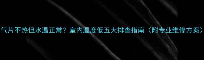 图片 暖气片不热但水温正常？室内温度低五大排查指南（附专业维修方案）2
