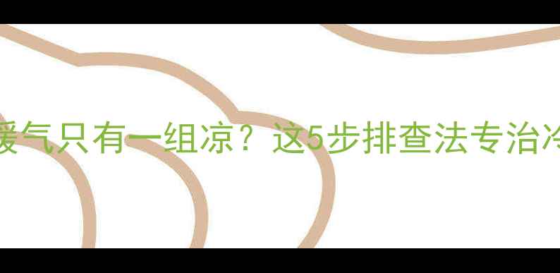图片 暖气片不热全攻略家里暖气只有一组凉？这5步排查法专治冷气房！附选购避坑指南