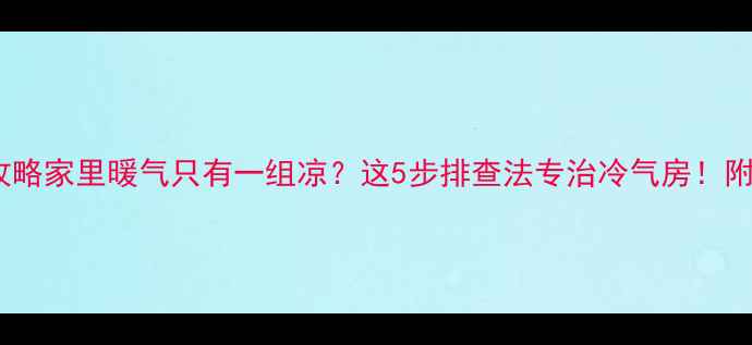 图片 暖气片不热全攻略家里暖气只有一组凉？这5步排查法专治冷气房！附选购避坑指南1
