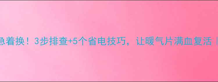 图片 暖气片不热别急着换！3步排查+5个省电技巧，让暖气片满血复活｜冬季供暖指南
