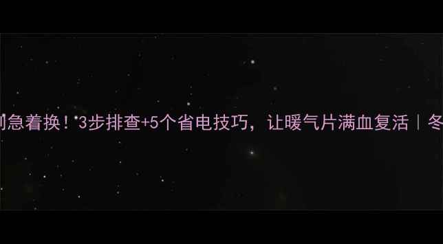 暖气片不热别急着换3步排查5个省电技巧让暖气片满血复活冬季供暖指南