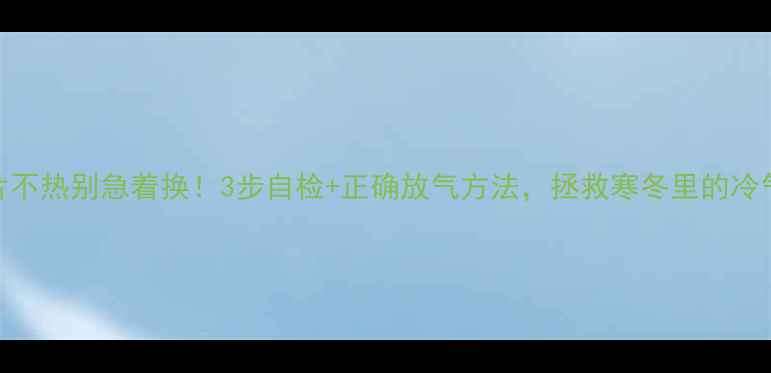 图片 暖气片不热别急着换！3步自检+正确放气方法，拯救寒冬里的冷气儿🔥