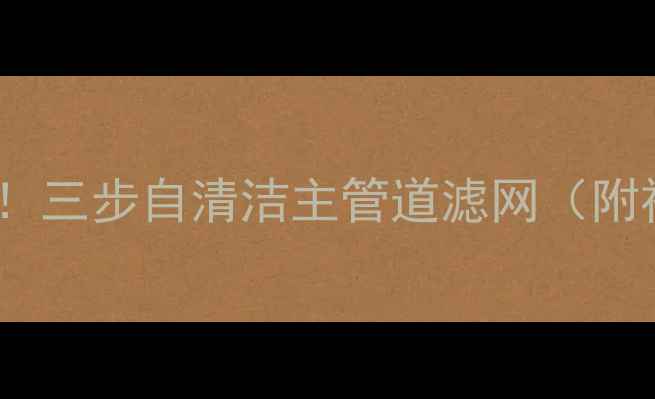 暖气片不热别急着换三步自清洁主管道滤网附视频教程避坑指南