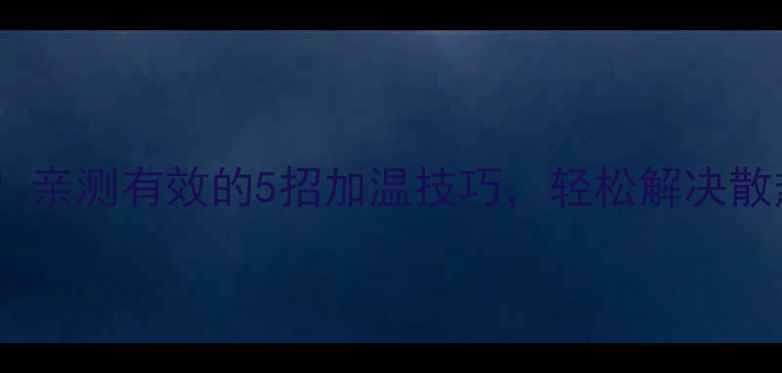 暖气片不热别急着换亲测有效的5招加温技巧轻松解决散热不足附对比图