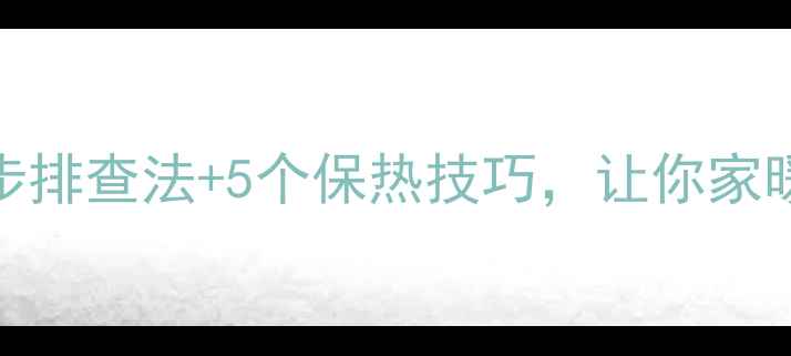 图片 暖气片不热别慌！3步排查法+5个保热技巧，让你家暖气秒变暖冬神器✨1