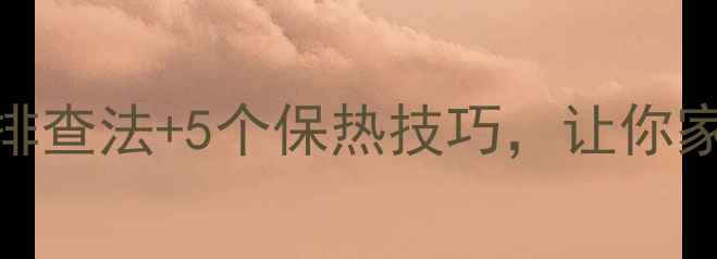 图片 暖气片不热别慌！3步排查法+5个保热技巧，让你家暖气秒变暖冬神器✨2