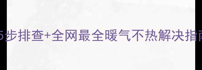 图片 暖气片不热别慌！5步排查+全网最全暖气不热解决指南（附选购攻略）1