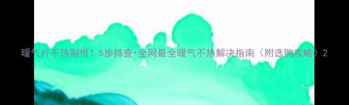 图片 暖气片不热别慌！5步排查+全网最全暖气不热解决指南（附选购攻略）2