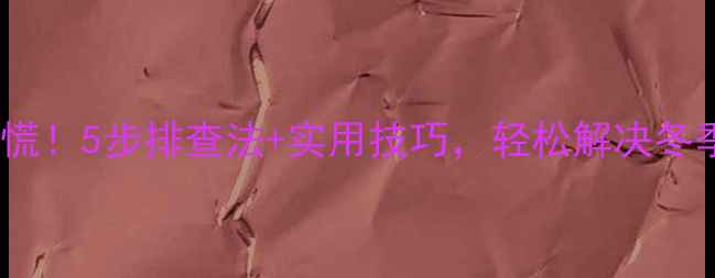 图片 暖气片不热别慌！5步排查法+实用技巧，轻松解决冬季供暖问题🔥1