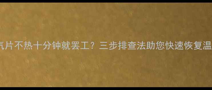 暖气片不热十分钟就罢工三步排查法助您快速恢复温暖