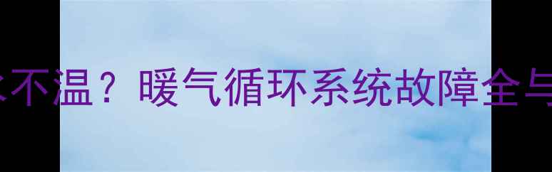 图片 暖气片不热回水不温？暖气循环系统故障全与专业维修指南2