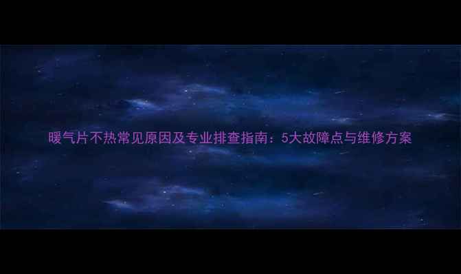 图片 暖气片不热常见原因及专业排查指南：5大故障点与维修方案