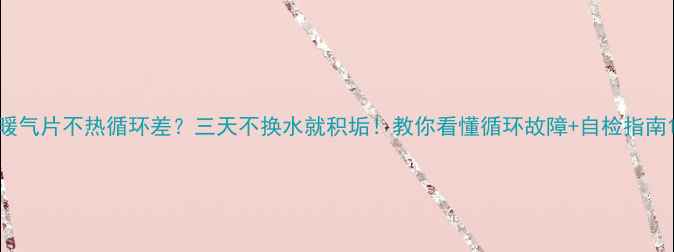暖气片不热循环差三天不换水就积垢教你看懂循环故障自检指南