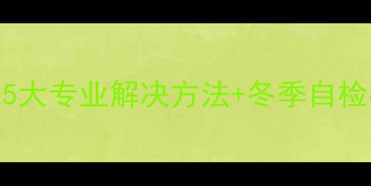 暖气片不热怎么办5大专业解决方法冬季自检指南附维修电话