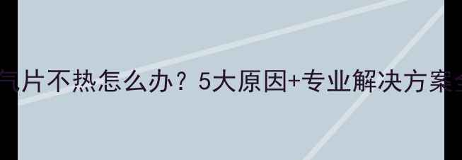 暖气片不热怎么办5大原因专业解决方案全