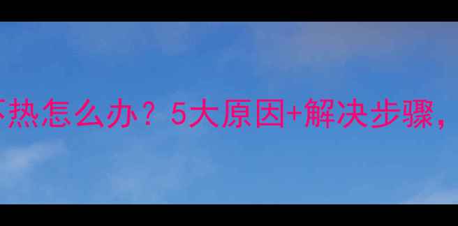 图片 暖气片不热怎么办？5大原因+解决步骤，速看！1