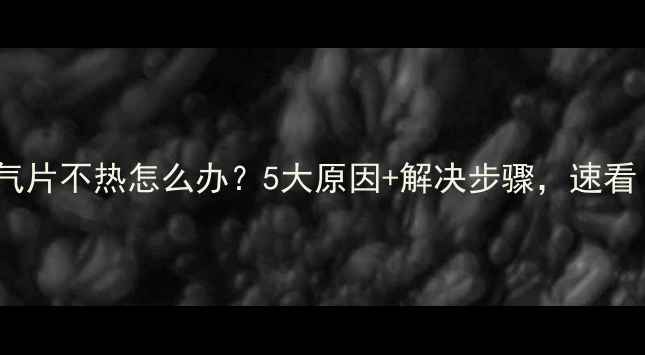 图片 暖气片不热怎么办？5大原因+解决步骤，速看！2