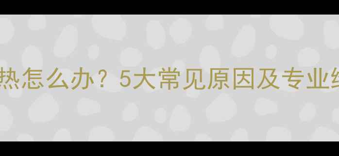 暖气片不热怎么办5大常见原因及专业维修指南