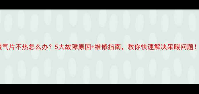图片 暖气片不热怎么办？5大故障原因+维修指南，教你快速解决采暖问题！2
