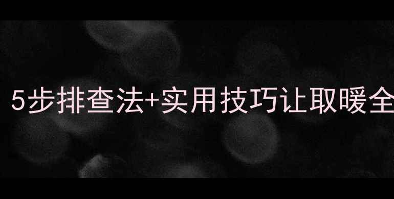 暖气片不热怎么办5步排查法实用技巧让取暖全搞定附自检清单
