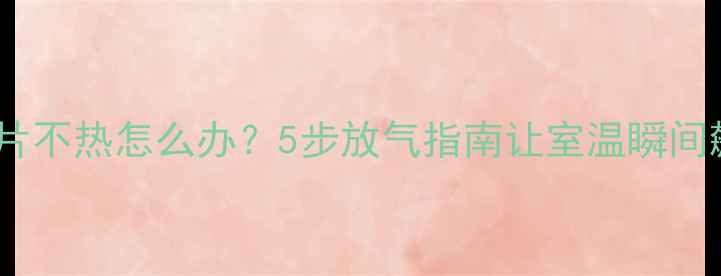 暖气片不热怎么办5步放气指南让室温瞬间飙升