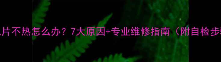 暖气片不热怎么办7大原因专业维修指南附自检步骤