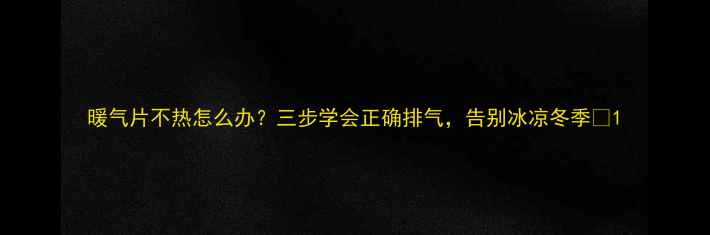 暖气片不热怎么办三步学会正确排气告别冰凉冬季