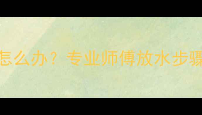 图片 暖气片不热怎么办？专业师傅放水步骤与注意事项