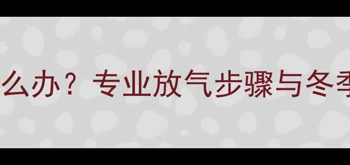 图片 暖气片不热怎么办？专业放气步骤与冬季采暖故障全1