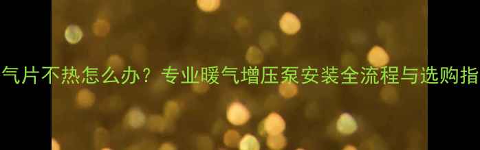 图片 暖气片不热怎么办？专业暖气增压泵安装全流程与选购指南